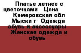 Платье летнее с цветочками › Цена ­ 1 000 - Кемеровская обл., Мыски г. Одежда, обувь и аксессуары » Женская одежда и обувь   